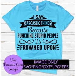 i say sarcastic things because punching stupid people is frowned upon. sarcasm svg. adult humor. funny svg. digital down