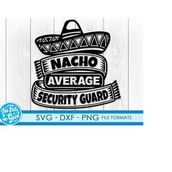 funny security guard svg files for cricut. gift security guards png, svg, dxf clipart files. nacho average security gua