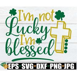 i'm not lucky i'm blessed, st. patrick's day, st. patrick's day decor, blessed st. patrick's day, blessed svg,kids st. p