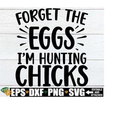 forget the eggs i'm hunting chicks, funny easter svg, funny easter gift for teenager, boys easter svg, teen boy easter s