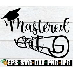 mastered it. masters degree grad svg, masters degree svg, masters graduate svg, ive got my masters, cut file, svg, print