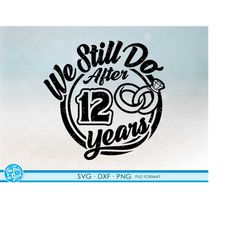 12, 12th Anniversary svg Cricut Wedding  Anniversary Gift 12th Anniversary svg, png, dxf clipart files. We still Do 12th