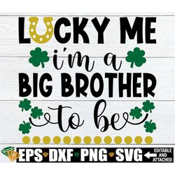 lucky me i'm a big brother to be, st. patrick's day baby announcement, st. patrick's day big brother shirt svg, st. patr