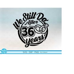 36, 36th anniversary svg cricut wedding  anniversary gift 36th anniversary svg, png, dxf clipart files. we still do 36th