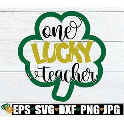 one lucky teacher, st. patrick's day svg, one lucky teacher svg, st. patrick's day teacher svg, lucky teacher svg, cut f