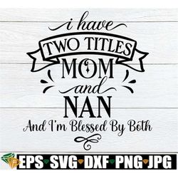 i have two titles mom and nan and i'm blessed by both, nan mother's day svg, mother's day gift for nan, nan svg, mother'