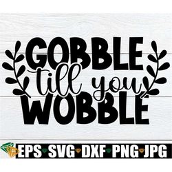 Gobble Till You Wobble, Funny Thanksgiving Decor Svg, Funny Thanksgiving Svg, Funny Kids Thanksgiving Svg, Kids Thanksgi