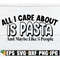 MR-208202342744-all-i-care-about-is-pasta-and-maybe-like-3-people-pasta-svg-image-1.jpg