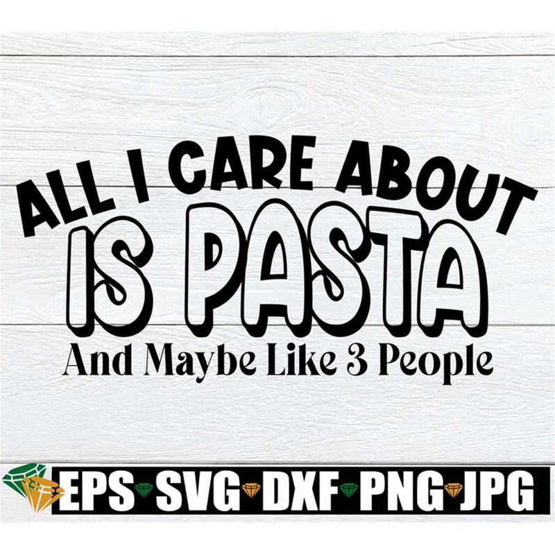 MR-208202342744-all-i-care-about-is-pasta-and-maybe-like-3-people-pasta-svg-image-1.jpg