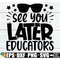 MR-208202351311-see-you-later-educators-end-of-the-school-year-svg-end-of-image-1.jpg