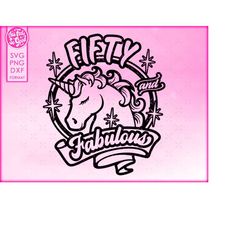 50th birthday svg, unicorn 50 and fabulous svg, fifty and fabulous svg, svg for shirts, svg files for cricut, png, dxf f
