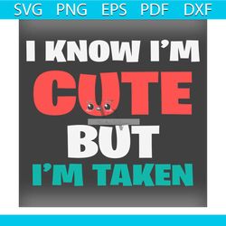 i know im cute but im taken valentine svg,valentine svg, know svg,taken svg