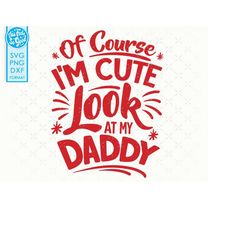 baby daddy svg, cute daddy baby onesie svg, of course i'm cute look at my daddy svg, dxf png cut files for cricut