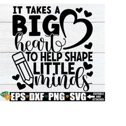 it takes a big heart to help shape little minds, teacher appreciation svg, end of the year teacher gift, teacher quote s