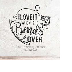 i love it when she bends over svg,fishingsvg.hooker svg,father svg file,dxf silhouette print vinyl cricut cutting svg t