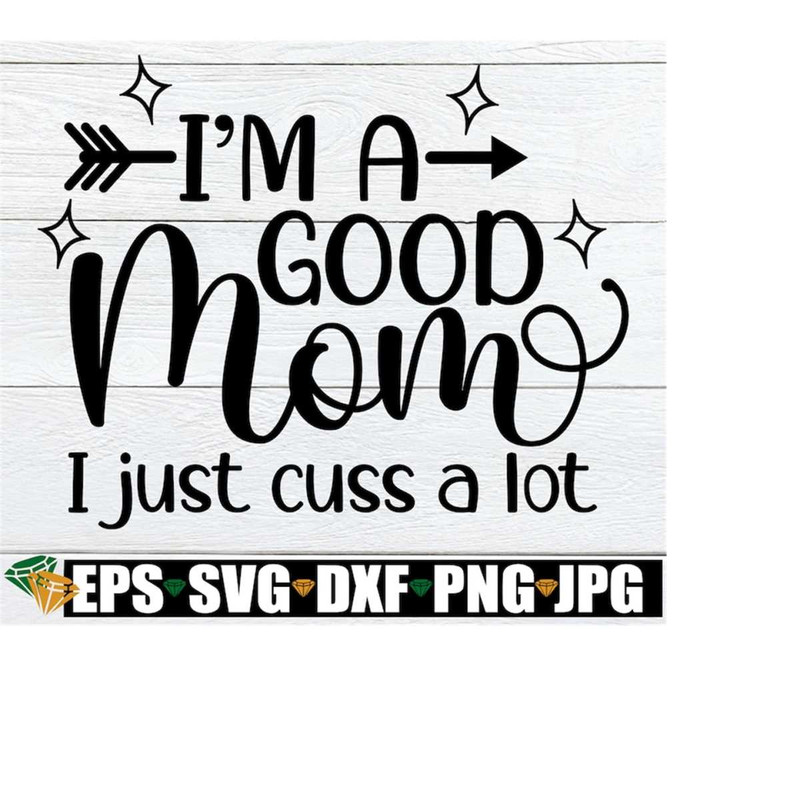 MR-21820239461-im-a-good-mom-i-just-cuss-a-lot-mom-svg-funny-mom-svg-image-1.jpg
