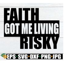 faith got me living risky. faith svg. faith got me. spiritual svg. religious svg. trust in god svg. put your faith in go