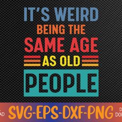 Funny It's Weird Being The Same Age As Old People Sarcasm Svg, Eps, Png, Dxf, Digital Download