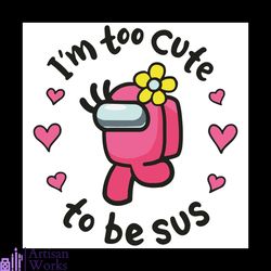 i am too cute to be sus svg, trending svg, among us svg, pink impostors svg, crewmates svg, impostors svg, cute impostor