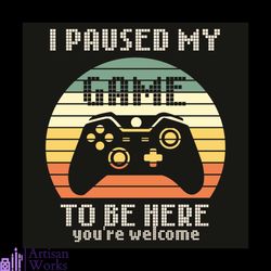 i paused my game to be here you are welcome svg, trending svg, i paused my game svg, you are welcome svg, gaming svg, ga