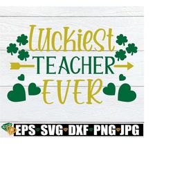 luckiest teacher ever, st. patricks day, teacher svg, st. patricks day teacher, lucky teacher, svg, cut file, printable