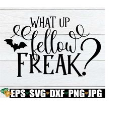 what up fellow freak, halloween, cute halloween svg, freak svg, funny halloween svg, halloween svg, women's halloween sv
