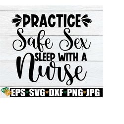 practice safe sex sleep with a nurse, funny gift for nurse, nurse svg, svg, nurse, nursing student, sexy nurse, nurse ap