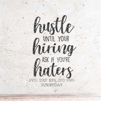 hustle until your haters ask if you are hiring svg file,dxf silhouette print vinyl cricut cutting svg t shirt design,bos