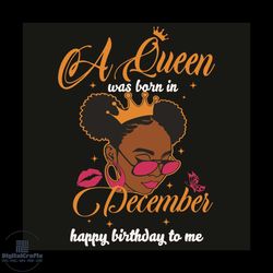 a queen was born in december happy birthday to me svg, birthday svg, queen born in december svg, girl born in december s