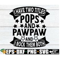 i have two titles pops and pawpaw and i rock them both, pawpaw svg, father's day svg, father's day gift for pawpaw svg,