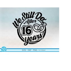 16, 16th anniversary svg cricut wedding  anniversary gift 16th anniversary svg, png, dxf clipart files. we still do 16th