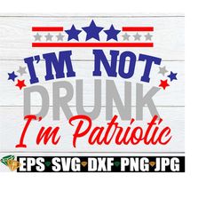 i'm not drunk i'm patriotic, 4th of july, funny 4th of july, fourth of july, 4th of july svg, drunk 4th of july, svg, pn