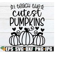 I Teach The Cutest Pumpkins, Halloween Teacher Svg, Thanksgiving Teacher Svg, Thanksgiving Teacher Shirt Svg, Thanksgivi