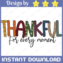 thankful for every moment png, thankful grateful blessed, png file for sublimation, fall png, printable, thanksgiving