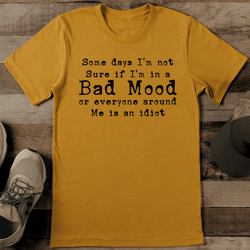 some days i'm not sure if i'm in a bad mood tee