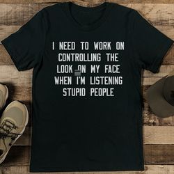 i need to work on controlling the look on my face tee
