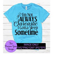 i'm not always sarcastic i gotta sleep sometime. funny svg. sarcasm svg. smart-ass. adult humor.