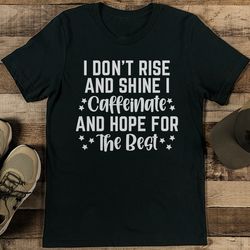 I Don't Rise And Shine I Caffeinate And Hope For The Best Tee