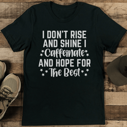 i don't rise and shine i caffeinate and hope for the best tee