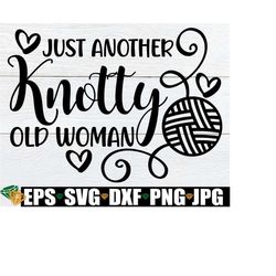 just another knotty old woman, funny knitter svg, sexy knitter svg, knitting svg, funny crochet sign svg, funny knitting