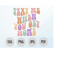 Text Me When You Get Home SVG, Get Home Png, Funny Svg Files, Cricut File Design, Cricut Svg, Funny Text Svg, Groovy Tex