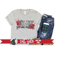 probably thinking about food or serial killers svg, true crime svg, murder shows svg, serial killers design, cricut, sil