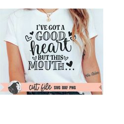 i've got a good heart but this mouth svg, sarcastic svg, funny t-shirt design, mom shirt svg, sassy quote, cricut files,