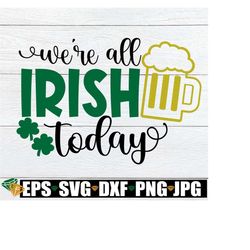 we're all irish today, funny st. patrick's day, st. patrick's day, let's drink, beer humor, svg, printable image, instan