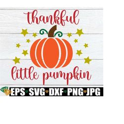 Thankful Little Pumpkin, Kids Thankful Svg, Kids Thanksgiving, Toddler Thanksgiving, Baby Thanksgiving, Cute Thanksgivin