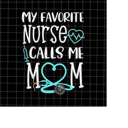 my favorite nurse calls me mom svg, nurse mom svg, mom life svg, nurse mother's day svg, mother's day quote svg, mother'