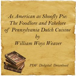 As American as Shoofly Pie: The Foodlore and Fakelore of Pennsylvania Dutch Cuisine by William Woys Weaver, PDF