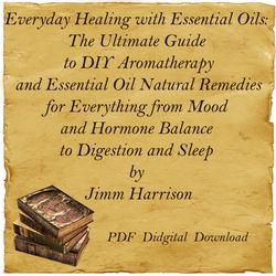 Everyday Healing with Essential Oils: The Ultimate Guide to DIY Aromatherapy and Essential Oil Natural Remedies