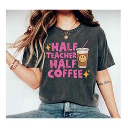 half teacher half coffee shirt, coffee addict teacher shirt, teacher appreciation, funny teacher shirt, cool teacher shi