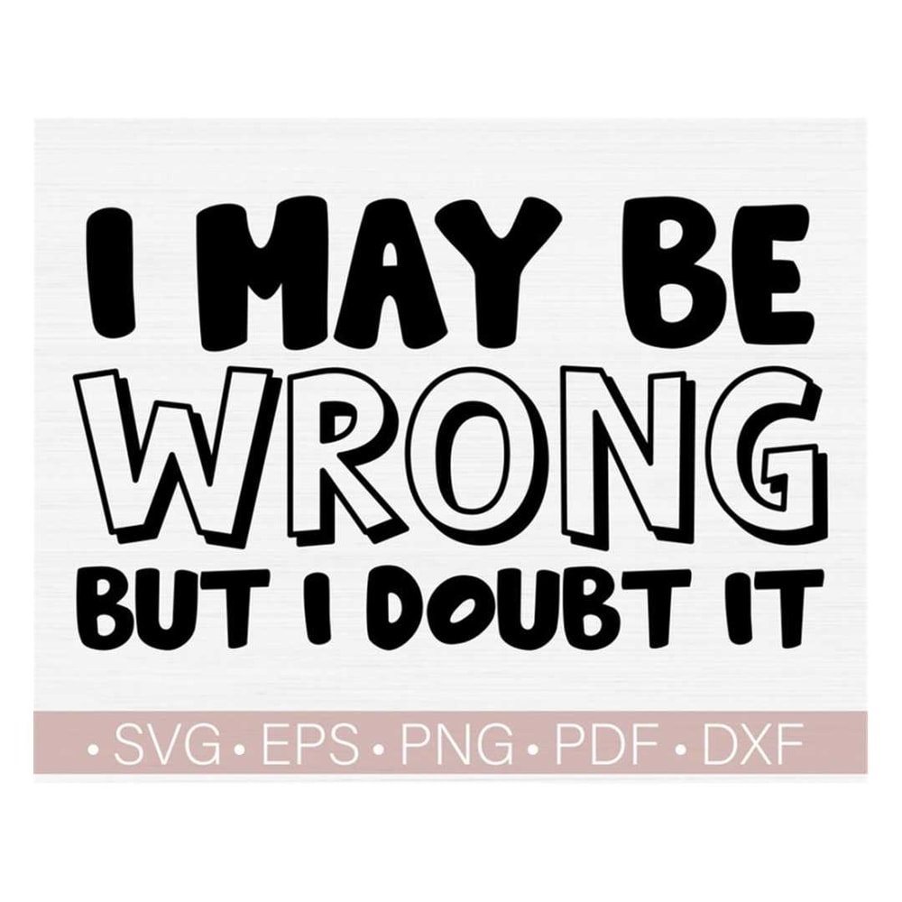 MR-228202315818-i-maybe-wrong-but-i-doubt-it-svg-sassy-svg-png-sarcastic-svg-image-1.jpg